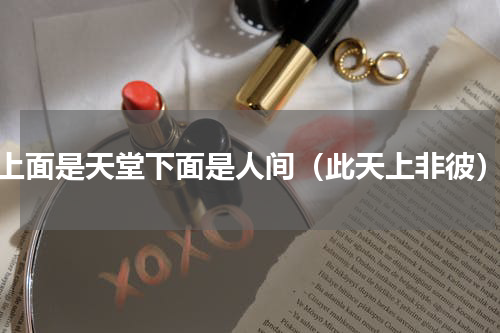 上面是天堂下面是人间（此天上非彼）