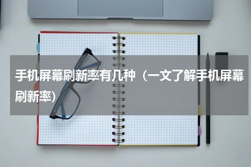 手机屏幕刷新率有几种（一文了解手机屏幕刷新率）