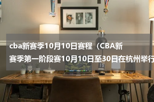 cba新赛季10月10日赛程（CBA新赛季第一阶段赛10月10日至30日在杭州举行）