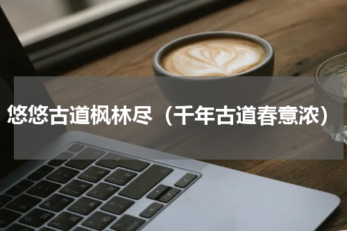 悠悠古道枫林尽（千年古道春意浓）
