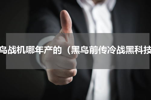 黑鸟战机哪年产的（黑鸟前传冷战黑科技）