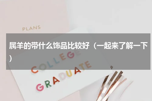 属羊的带什么饰品比较好（一起来了解一下）