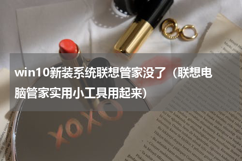 win10新装系统联想管家没了（联想电脑管家实用小工具用起来）