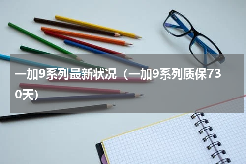 一加9系列最新状况（一加9系列质保730天）