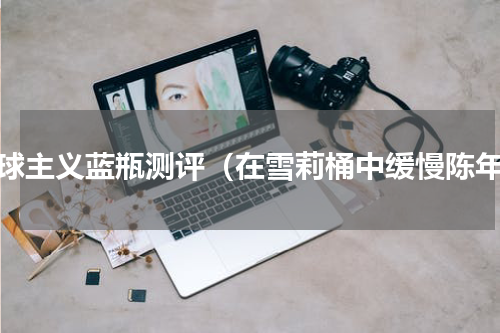 地球主义蓝瓶测评（在雪莉桶中缓慢陈年）