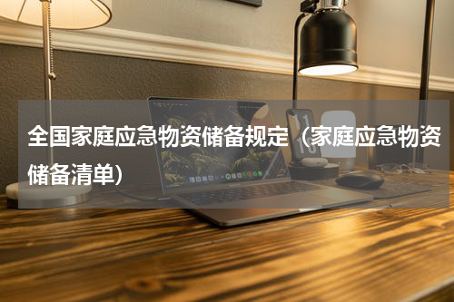 全国家庭应急物资储备规定（家庭应急物资储备清单）