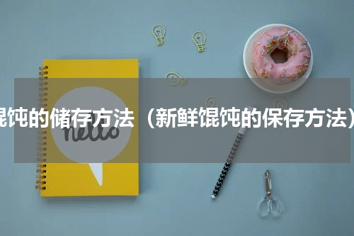 馄饨的储存方法（新鲜馄饨的保存方法）
