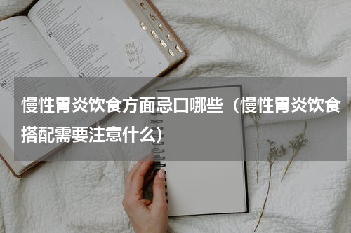 慢性胃炎饮食方面忌口哪些（慢性胃炎饮食搭配需要注意什么）