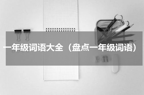 一年级词语大全（盘点一年级词语）