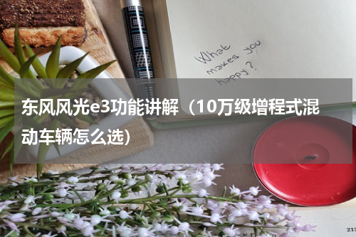 东风风光e3功能讲解（10万级增程式混动车辆怎么选）