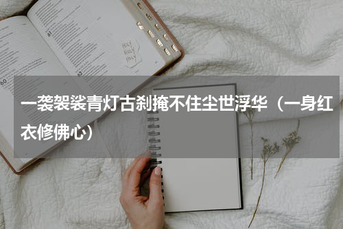 一袭袈裟青灯古刹掩不住尘世浮华（一身红衣修佛心）