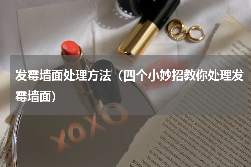 发霉墙面处理方法（四个小妙招教你处理发霉墙面）