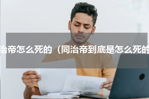 同治帝怎么死的（同治帝到底是怎么死的）