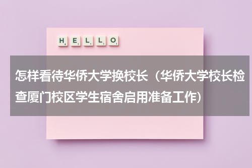 怎样看待华侨大学换校长（华侨大学校长检查厦门校区学生宿舍启用准备工作）