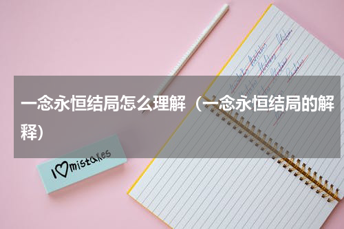 一念永恒结局怎么理解（一念永恒结局的解释）