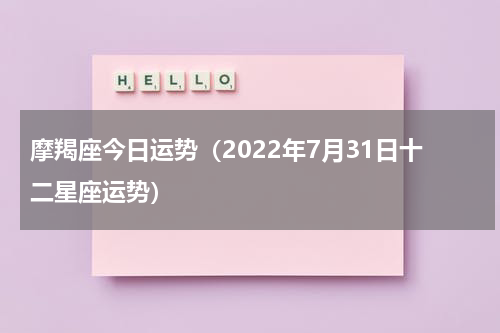 摩羯座今日运势（2022年7月31日十二星座运势）