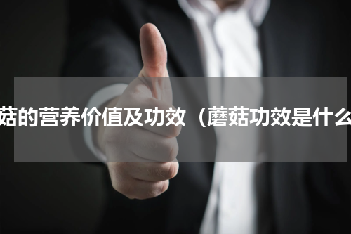 蘑菇的营养价值及功效（蘑菇功效是什么）