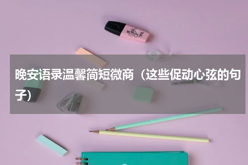 晚安语录温馨简短微商（这些促动心弦的句子）