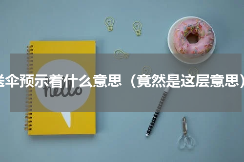 送伞预示着什么意思（竟然是这层意思）