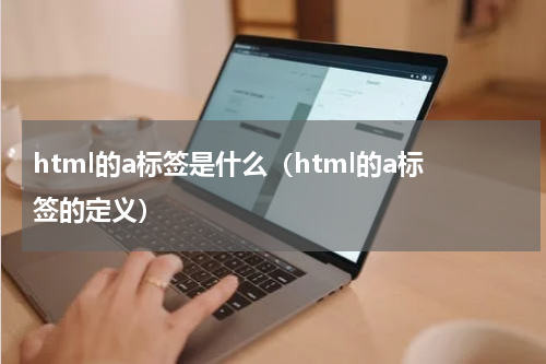 html的a标签是什么（html的a标签的定义）