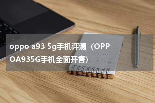 oppo a93 5g手机评测（OPPOA935G手机全面开售）