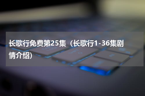 长歌行免费第25集（长歌行1-36集剧情介绍）