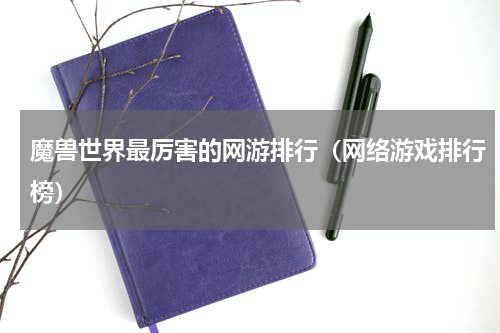 魔兽世界最厉害的网游排行（网络游戏排行榜）