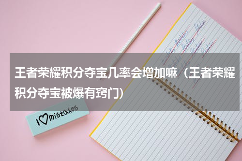 王者荣耀积分夺宝几率会增加嘛（王者荣耀积分夺宝被爆有窍门）