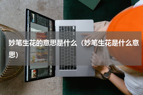 妙笔生花的意思是什么（妙笔生花是什么意思）