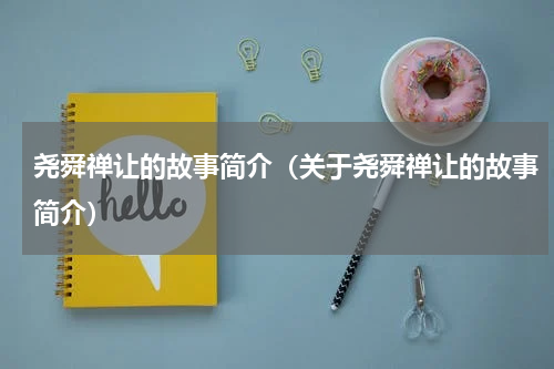 尧舜禅让的故事简介（关于尧舜禅让的故事简介）