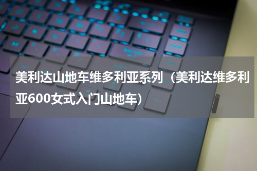 美利达山地车维多利亚系列（美利达维多利亚600女式入门山地车）