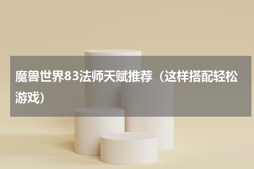 魔兽世界83法师天赋推荐（这样搭配轻松游戏）