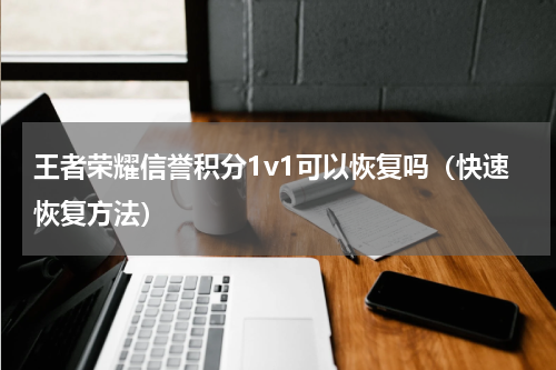 王者荣耀信誉积分1v1可以恢复吗（快速恢复方法）