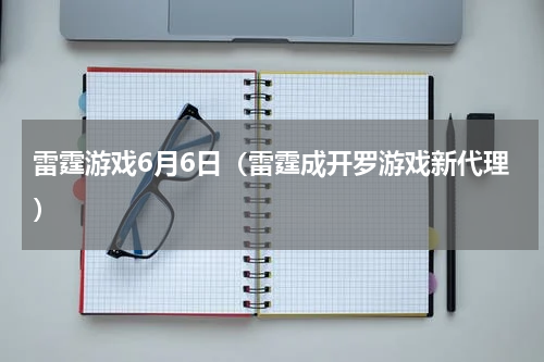 雷霆游戏6月6日（雷霆成开罗游戏新代理）