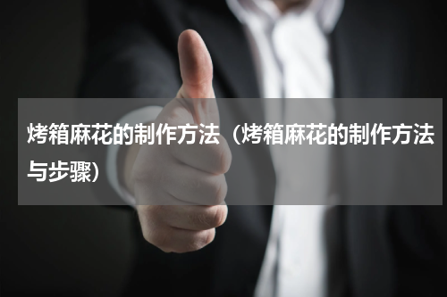 烤箱麻花的制作方法（烤箱麻花的制作方法与步骤）