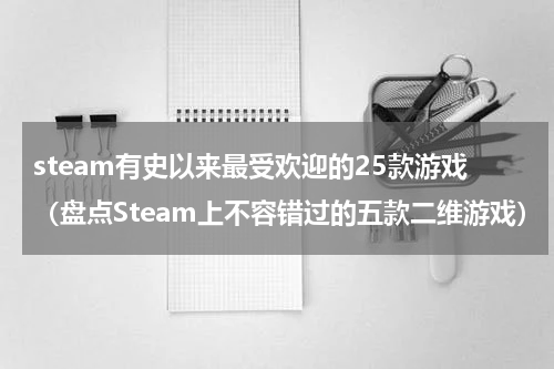 steam有史以来最受欢迎的25款游戏（盘点Steam上不容错过的五款二维游戏）