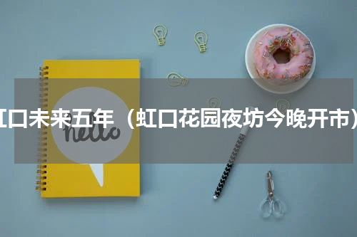 虹口未来五年（虹口花园夜坊今晚开市）