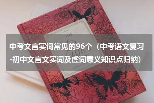 中考文言实词常见的96个（中考语文复习-初中文言文实词及虚词意义知识点归纳）