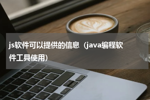 js软件可以提供的信息（java编程软件工具使用）