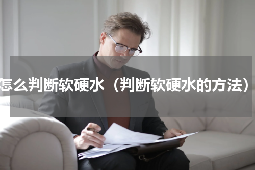 怎么判断软硬水（判断软硬水的方法）