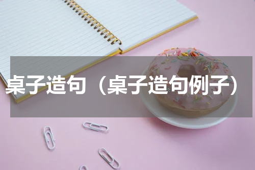 桌子造句（桌子造句例子）