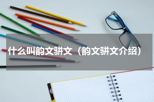 什么叫韵文骈文（韵文骈文介绍）