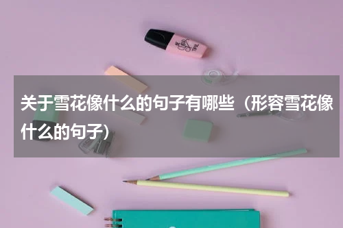 关于雪花像什么的句子有哪些（形容雪花像什么的句子）