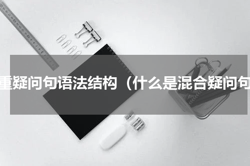 双重疑问句语法结构（什么是混合疑问句）