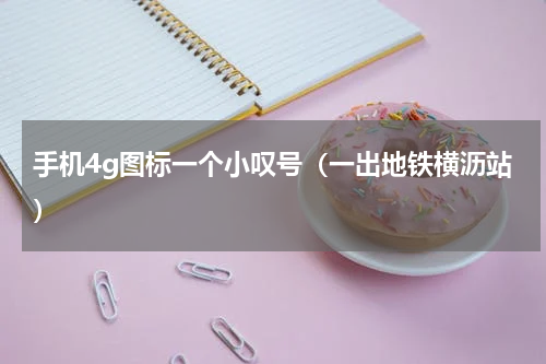 手机4g图标一个小叹号（一出地铁横沥站）