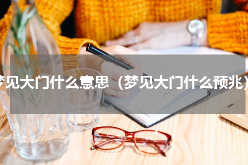 梦见大门什么意思（梦见大门什么预兆）
