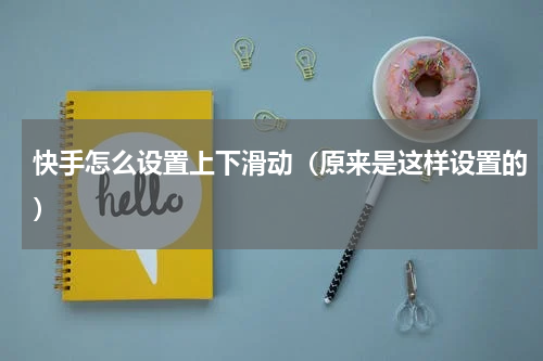 快手怎么设置上下滑动（原来是这样设置的）