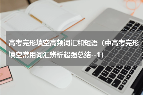 高考完形填空高频词汇和短语（中高考完形填空常用词汇辨析超强总结--1）