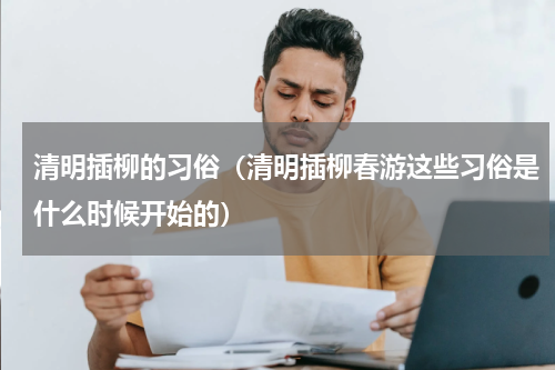 清明插柳的习俗（清明插柳春游这些习俗是什么时候开始的）