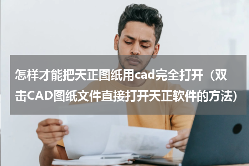 怎样才能把天正图纸用cad完全打开（双击CAD图纸文件直接打开天正软件的方法）